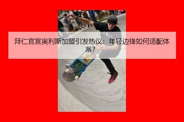 拜仁官宣奥利斯加盟引发热议：年轻边锋如何适配体系？