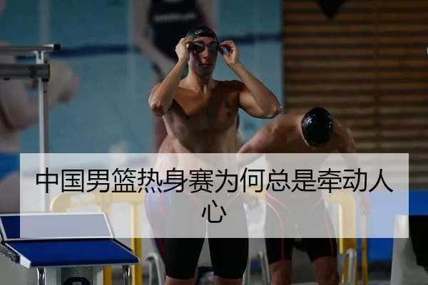 中国男篮热身赛为何总是牵动人心